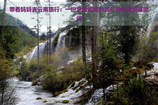 带着妈妈去云南旅行：一份全面详细的旅行攻略和温馨歌词